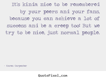 Sayings about success - It's kinda nice to be remembered by your peers and your..