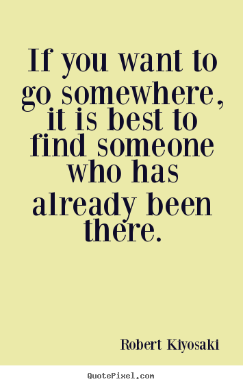 Create pictures sayings about success - If you want to go somewhere, it is best to find someone who has already..