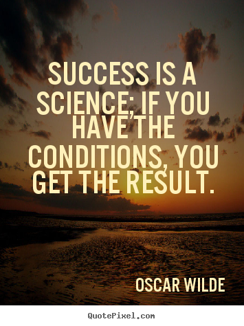Quotes about success - Success is a science; if you have the conditions, you..