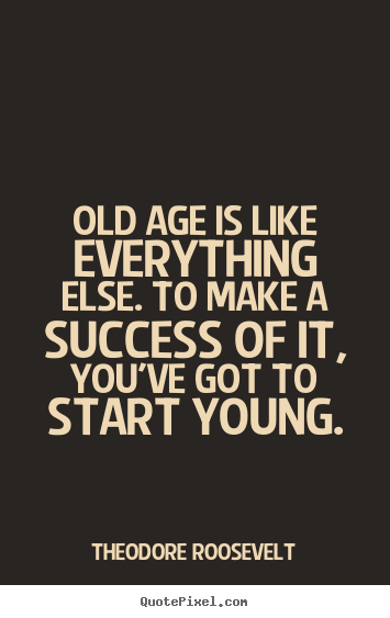 Create picture quotes about success - Old age is like everything else. to make a success of it, you've got..