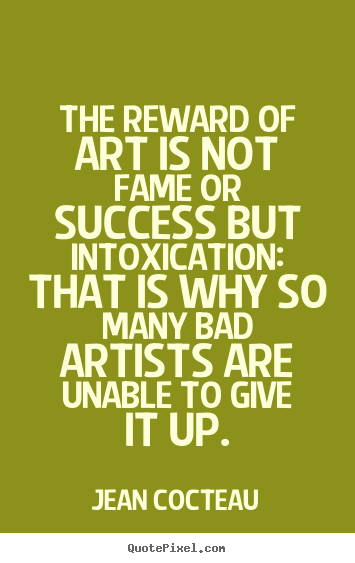 Success quotes - The reward of art is not fame or success but intoxication:..