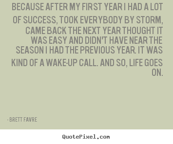 Because after my first year i had a lot of success, took everybody.. Brett Favre great success quote