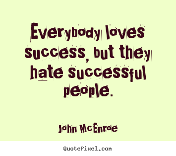 Quotes about success - Everybody loves success, but they hate successful people.