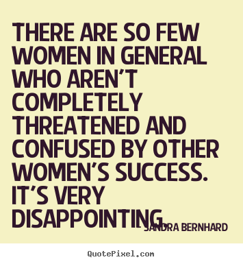 Sandra Bernhard picture quotes - There are so few women in general who aren't completely threatened.. - Success quote
