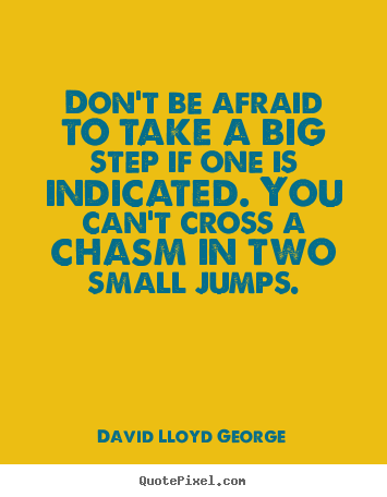Sayings about success - Don't be afraid to take a big step if one is indicated. you can't..