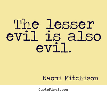 The lesser evil is also evil. Naomi Mitchison great success quotes