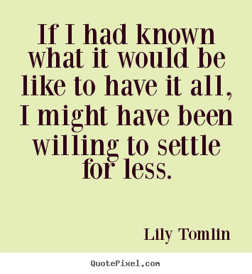 If i had known what it would be like to have.. Lily Tomlin famous success quotes