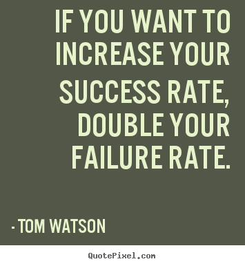 Quote about success - If you want to increase your success rate, double your..