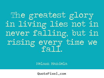 The greatest glory in living lies not in never.. Nelson Mandela famous success quote