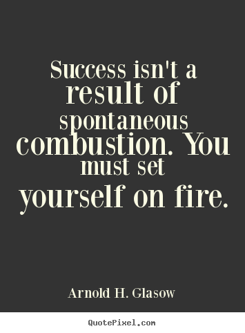Success isn't a result of spontaneous combustion. you.. Arnold H. Glasow great success quotes