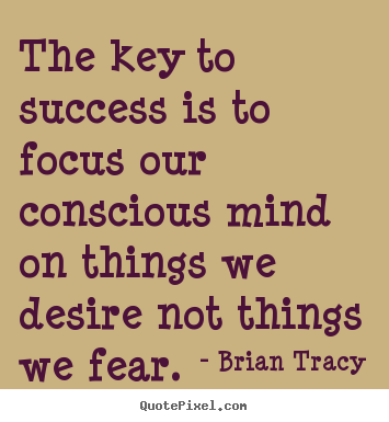 The key to success is to focus our conscious.. Brian Tracy good success quotes