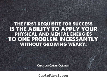 Quotes about success - The first requisite for success is the ability to apply your physical..