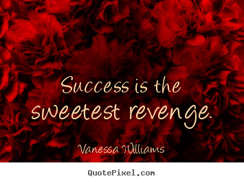 Success quote - Success is the sweetest revenge.