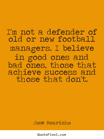 Create your own pictures sayings about success - I'm not a defender of old or new football managers. i believe in..