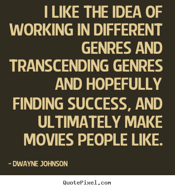 I like the idea of working in different genres and.. Dwayne Johnson popular success quote