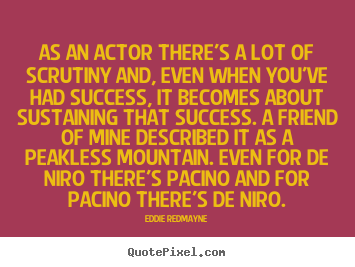 Create custom picture quotes about success - As an actor there's a lot of scrutiny and, even when..