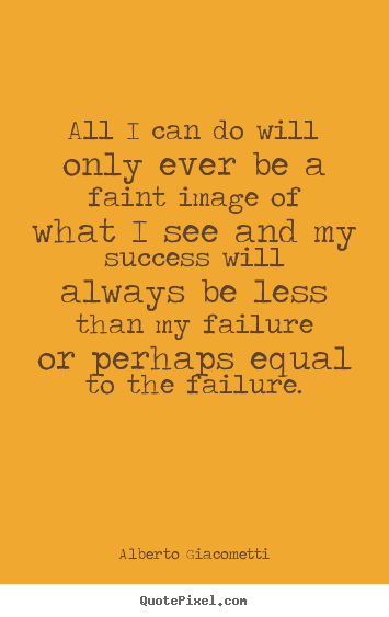 Success quotes - All i can do will only ever be a faint image of what i..