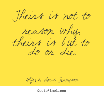 Quotes about success - Theirs is not to reason why, theirs is but to do..