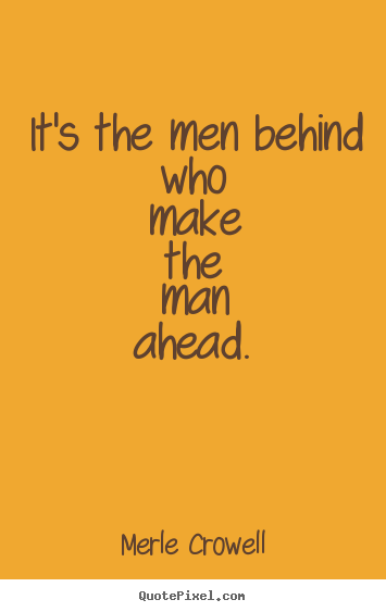 Quotes about success - It's the men behind who make the man ahead.