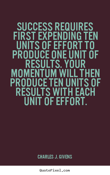 Success quotes - Success requires first expending ten units of effort to produce..