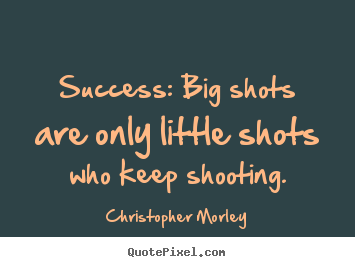 Design your own picture quotes about success - Success: big shots are only little shots who keep shooting.