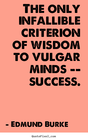 Edmund Burke picture quotes - The only infallible criterion of wisdom to.. - Success sayings