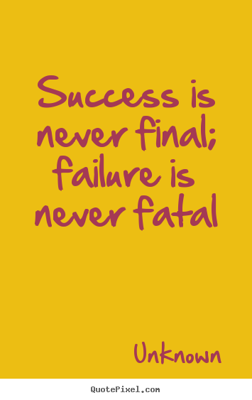 Make custom picture quote about success - Success is never final; failure is never fatal