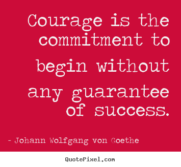 Sayings about success - Courage is the commitment to begin without..