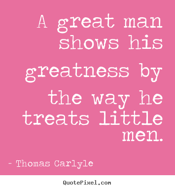 Quotes about success - A great man shows his greatness by the way he treats little..