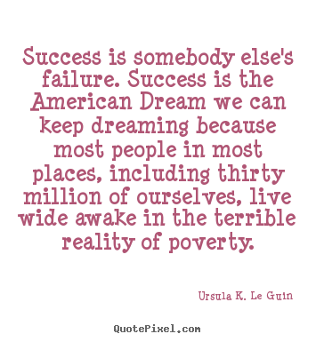 Success is somebody else's failure. success is the american.. Ursula K. Le Guin top success quote