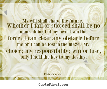 Make picture quotes about success - My will shall shape the future. whether i fail or succeed shall..