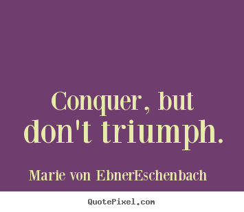 Quote about success - Conquer, but don't triumph.