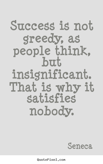 Create picture quote about success - Success is not greedy, as people think, but insignificant. that..