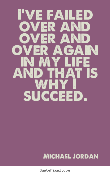 I've failed over and over and over again in my life and that.. Michael Jordan  success quotes