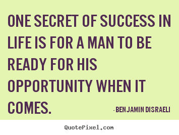 Benjamin Disraeli picture quotes - One secret of success in life is for a man to be ready for.. - Success quotes