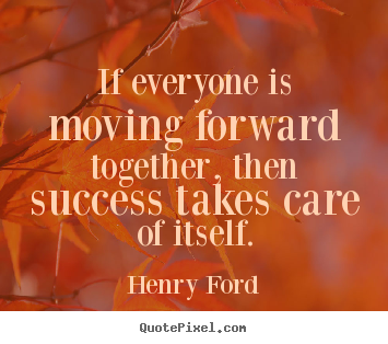 Make personalized picture quotes about success - If everyone is moving forward together, then success..