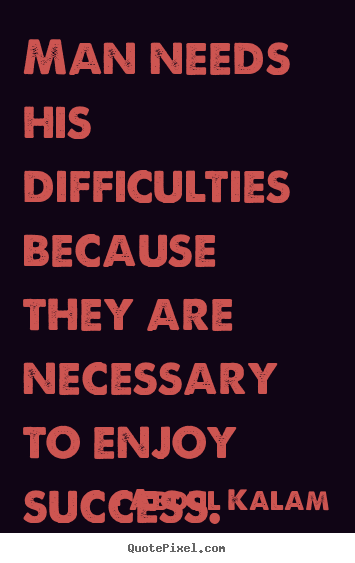 Success quotes - Man needs his difficulties because they are necessary..