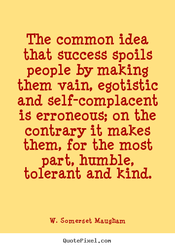 W. Somerset Maugham picture quotes - The common idea that success spoils people by making.. - Success quotes