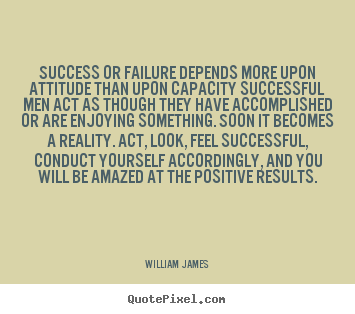 Success or failure depends more upon attitude than upon capacity successful.. William James great success quotes