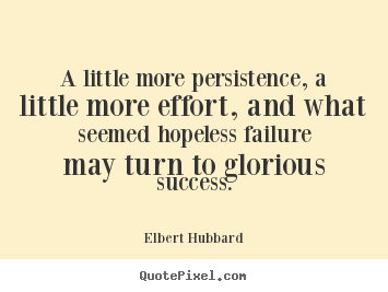 Quotes about success - A little more persistence, a little more effort, and what seemed hopeless..