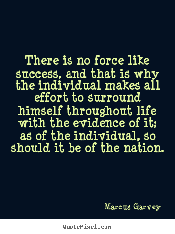There is no force like success, and that is why the individual.. Marcus Garvey popular success quotes