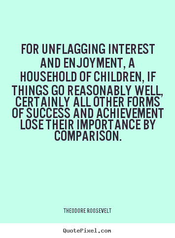 Success quotes - For unflagging interest and enjoyment, a household of..