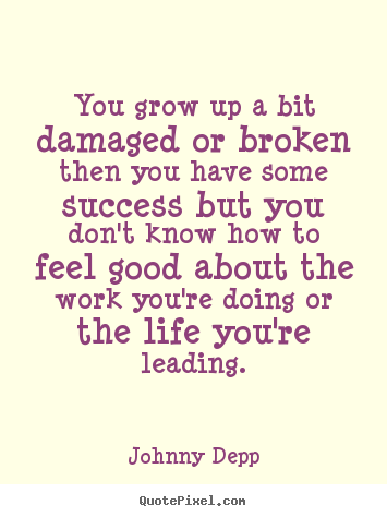 Make picture quote about success - You grow up a bit damaged or broken then you have some success..