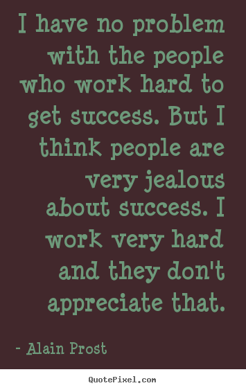 Sayings about success - I have no problem with the people who work hard..