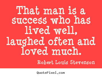 That man is a success who has lived well, laughed often.. Robert Louis Stevenson  success quotes