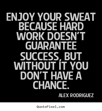 Make custom image quotes about success - Enjoy your sweat because hard work doesn't guarantee success, but without..