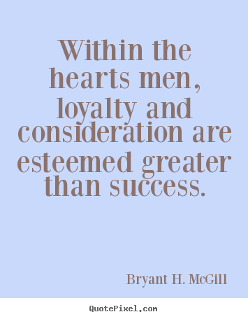 Quotes about success - Within the hearts men, loyalty and consideration are esteemed..
