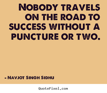 Nobody travels on the road to success without.. Navjot Singh Sidhu great success quotes