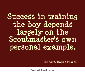 Success quotes - Success in training the boy depends largely on the scoutmaster's..
