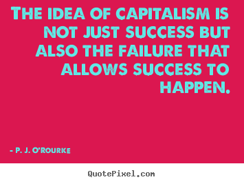 Quotes about success - The idea of capitalism is not just success..